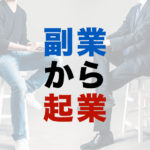 【副業から起業】リスクを抑えた成功の道筋は「副業から」にあるかも?
